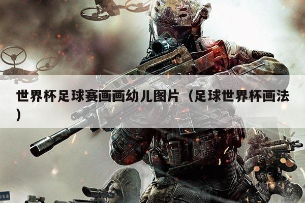 世界杯足球赛画画幼儿图片（足球世界杯画法）