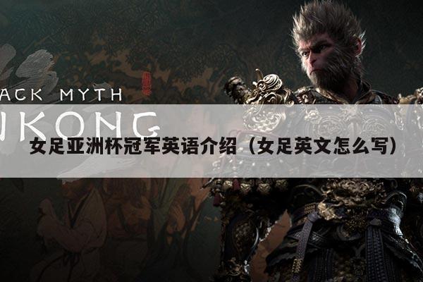 女足亚洲杯冠军英语介绍（女足英文怎么写）