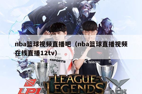 nba篮球视频直播吧（nba篮球直播视频在线直播12tv）