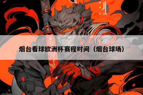 烟台看球欧洲杯赛程时间（烟台球场）