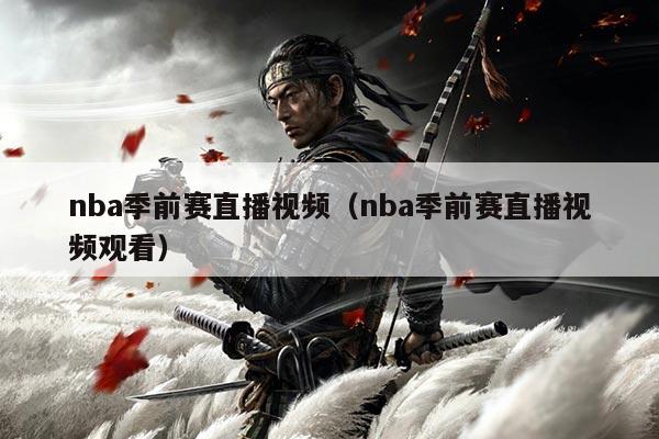 nba季前赛直播视频（nba季前赛直播视频观看）