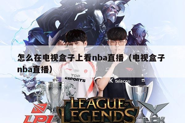 怎么在电视盒子上看nba直播（电视盒子 nba直播）