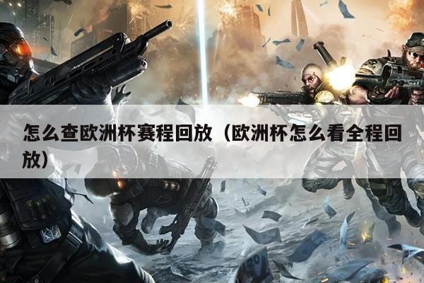 怎么查欧洲杯赛程回放（欧洲杯怎么看全程回放）