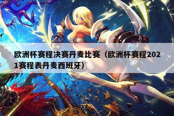 欧洲杯赛程决赛丹麦比赛（欧洲杯赛程2021赛程表丹麦西班牙）