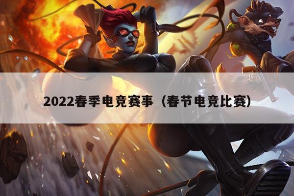 2022春季电竞赛事（春节电竞比赛）