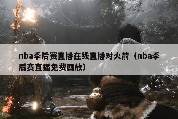 nba季后赛直播在线直播对火箭（nba季后赛直播免费回放）