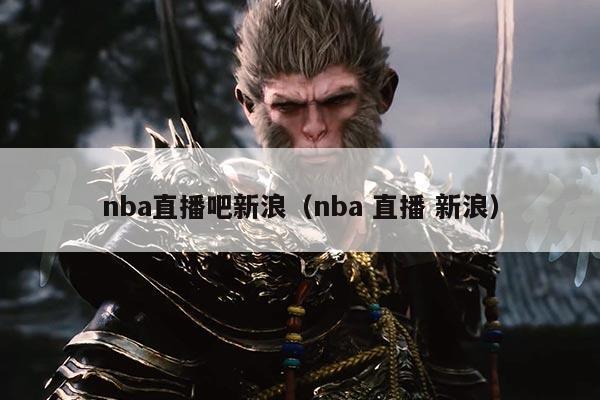 nba直播吧新浪（nba 直播 新浪）