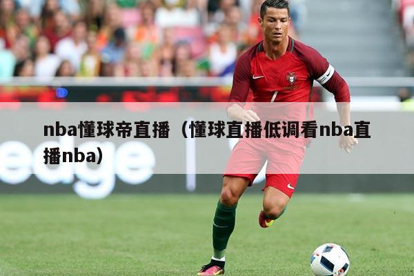 nba懂球帝直播（懂球直播低调看nba直播nba）