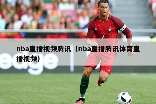 nba直播视频腾讯（nba直播腾讯体育直播视频）