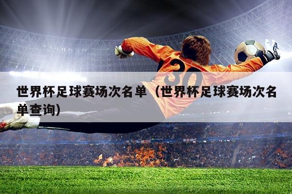 世界杯足球赛场次名单（世界杯足球赛场次名单查询）