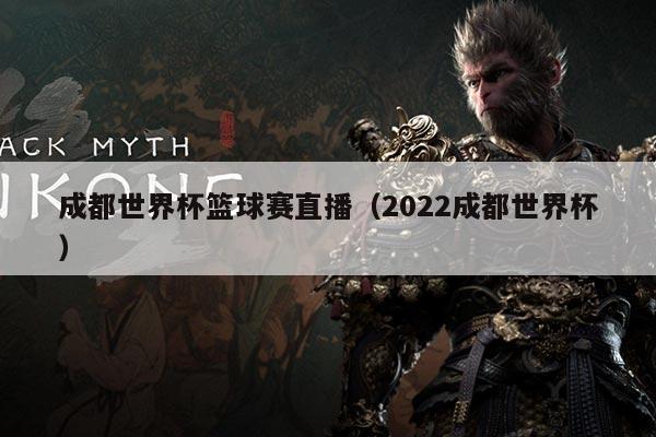 成都世界杯篮球赛直播(2022成都世界杯)