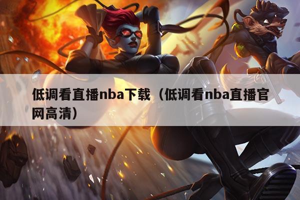 低调看直播nba下载(低调看nba直播官网高清)