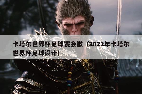 卡塔尔世界杯足球赛会徽(2022年卡塔尔世界杯足球设计)