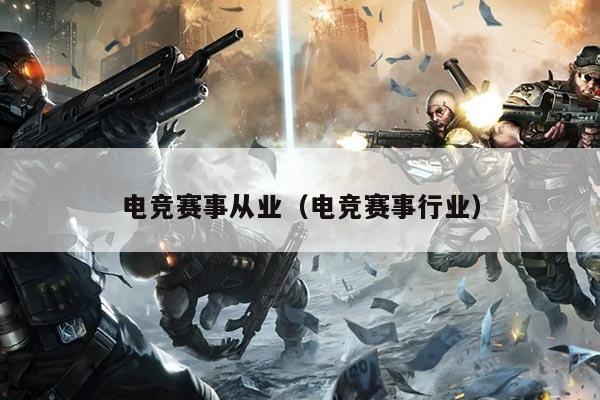 电竞赛事从业(电竞赛事行业)