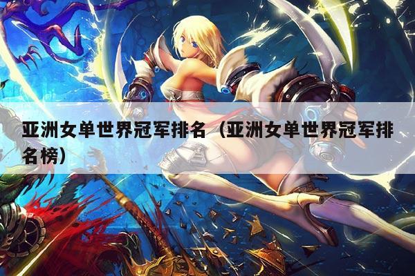 亚洲女单世界冠军排名(亚洲女单世界冠军排名榜)