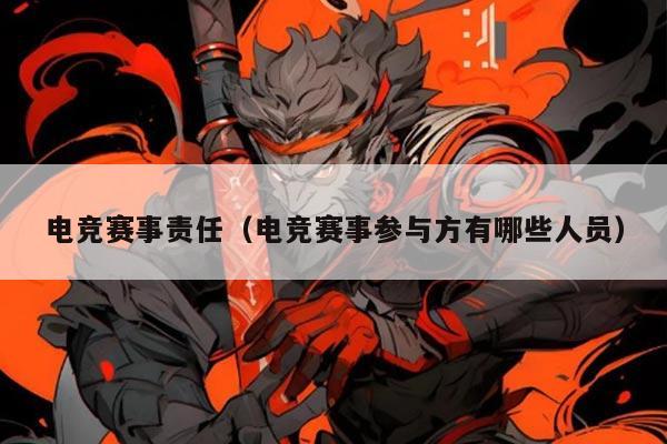 电竞赛事责任(电竞赛事参与方有哪些人员)