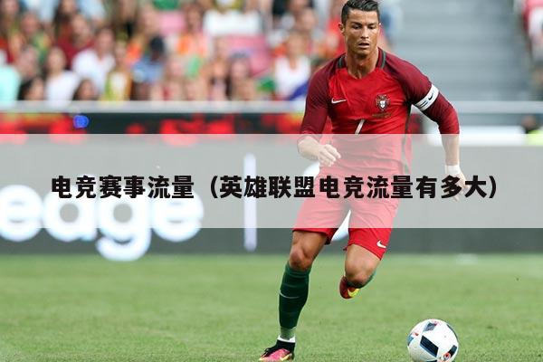 电竞赛事流量(英雄联盟电竞流量有多大)