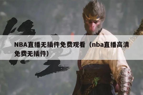 NBA直播无插件免费观看（nba直播高清免费无插件）