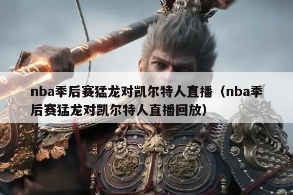 nba季后赛猛龙对凯尔特人直播(nba季后赛猛龙对凯尔特人直播回放)