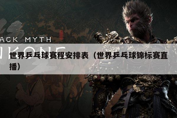 世界乒乓球赛程安排表（世界乒乓球锦标赛直播）