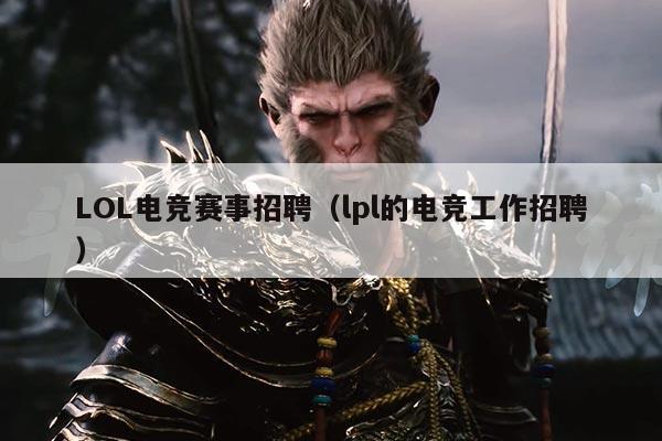 LOL电竞赛事招聘（lpl的电竞工作招聘）