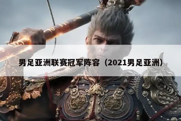 男足亚洲联赛冠军阵容(2021男足亚洲)