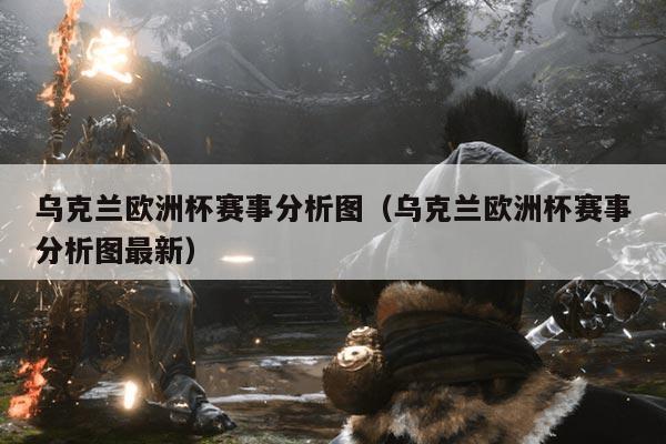 乌克兰欧洲杯赛事分析图（乌克兰欧洲杯赛事分析图最新）