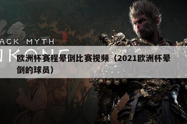 欧洲杯赛程晕倒比赛视频(2021欧洲杯晕倒的球员)