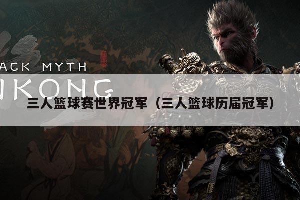 三人篮球赛世界冠军(三人篮球历届冠军)