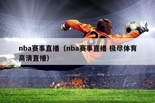 nba赛事直播(nba赛事直播 极尽体育高清直播)