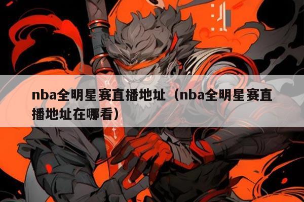 nba全明星赛直播地址(nba全明星赛直播地址在哪看)