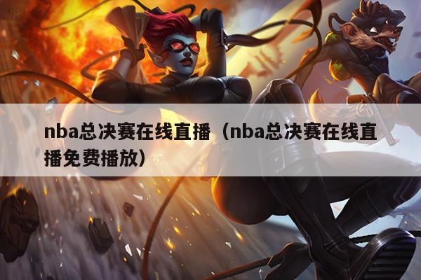 nba总决赛在线直播（nba总决赛在线直播免费播放）
