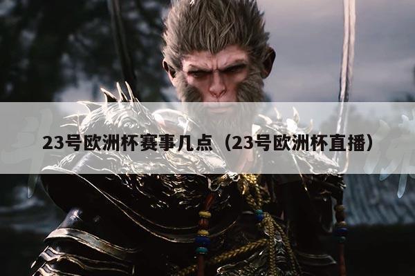 23号欧洲杯赛事几点(23号欧洲杯直播)