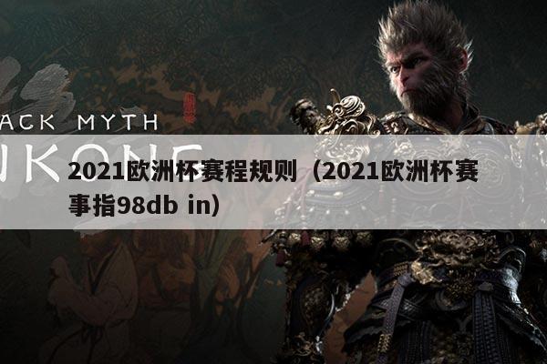 2021欧洲杯赛程规则(2021欧洲杯赛事指98db in)