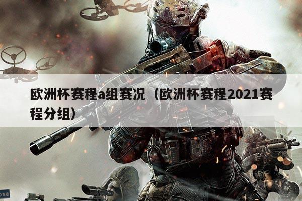欧洲杯赛程a组赛况(欧洲杯赛程2021赛程分组)