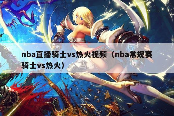 nba直播骑士vs热火视频(nba常规赛骑士vs热火)