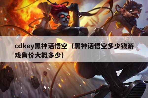 cdkey黑神话悟空(黑神话悟空多少钱游戏售价大概多少)