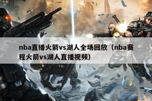 nba直播火箭vs湖人全场回放(nba赛程火箭vs湖人直播视频)