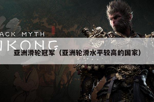 亚洲滑轮冠军(亚洲轮滑水平较高的国家)