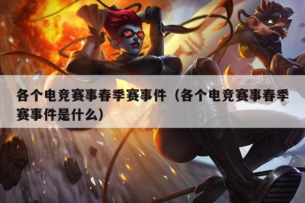 各个电竞赛事春季赛事件(各个电竞赛事春季赛事件是什么)