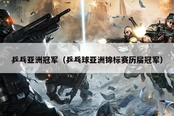 乒乓亚洲冠军(乒乓球亚洲锦标赛历届冠军)