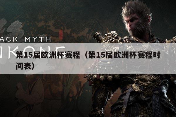 第15届欧洲杯赛程(第15届欧洲杯赛程时间表)