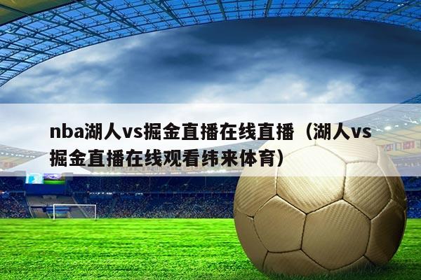 nba湖人vs掘金直播在线直播(湖人vs掘金直播在线观看纬来体育)