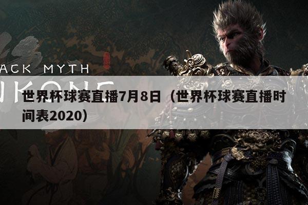 世界杯球赛直播7月8日(世界杯球赛直播时间表2020)