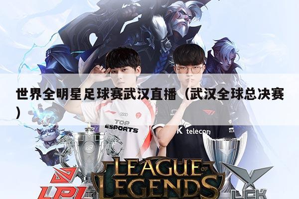 世界全明星足球赛武汉直播(武汉全球总决赛)