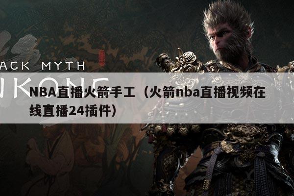 NBA直播火箭手工(火箭nba直播视频在线直播24插件)