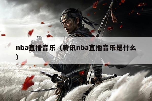 nba直播音乐（腾讯nba直播音乐是什么）
