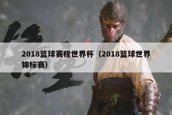 2018篮球赛程世界杯(2018篮球世界锦标赛)
