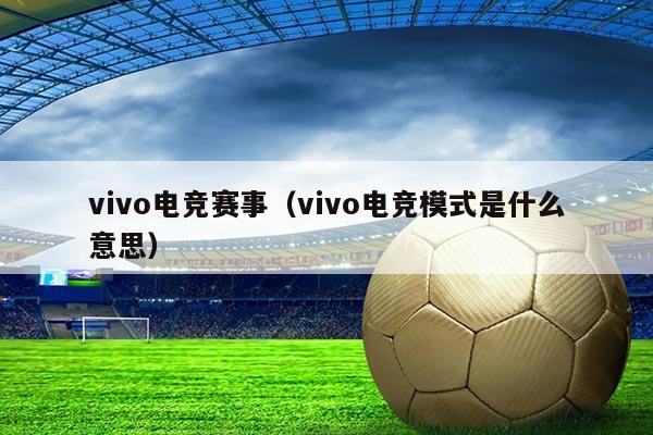 vivo电竞赛事（vivo电竞模式是什么意思）