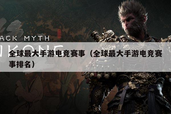 全球最大手游电竞赛事(全球最大手游电竞赛事排名)